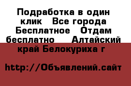 Подработка в один клик - Все города Бесплатное » Отдам бесплатно   . Алтайский край,Белокуриха г.